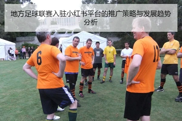 地方足球联赛入驻小红书平台的推广策略与发展趋势分析