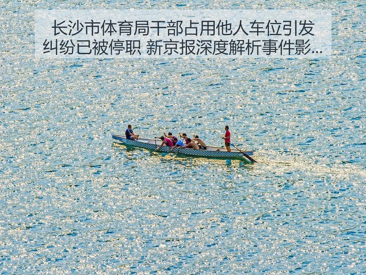 长沙市体育局干部占用他人车位引发纠纷已被停职 新京报深度解析事件影响与管理启示