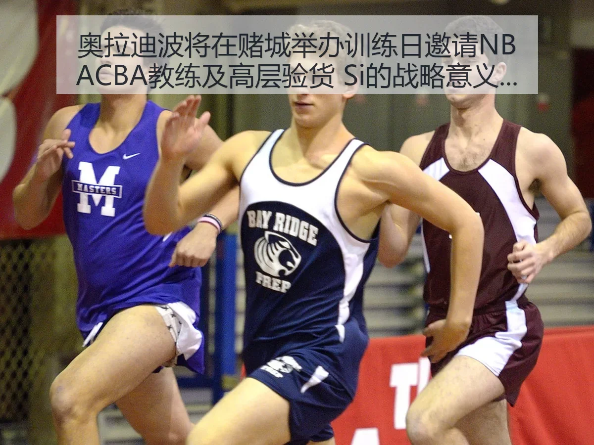 奥拉迪波将在赌城举办训练日邀请NBACBA教练及高层验货 Si的战略意义解析