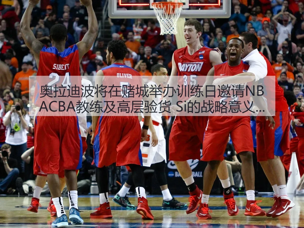 奥拉迪波将在赌城举办训练日邀请NBACBA教练及高层验货 Si的战略意义解析