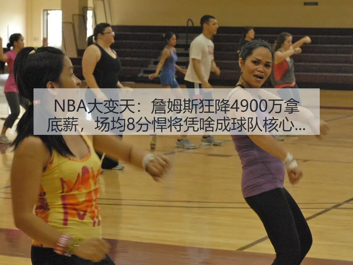 NBA大变天:詹姆斯狂降4900万拿底薪,场均8分悍将凭啥成球队核心?