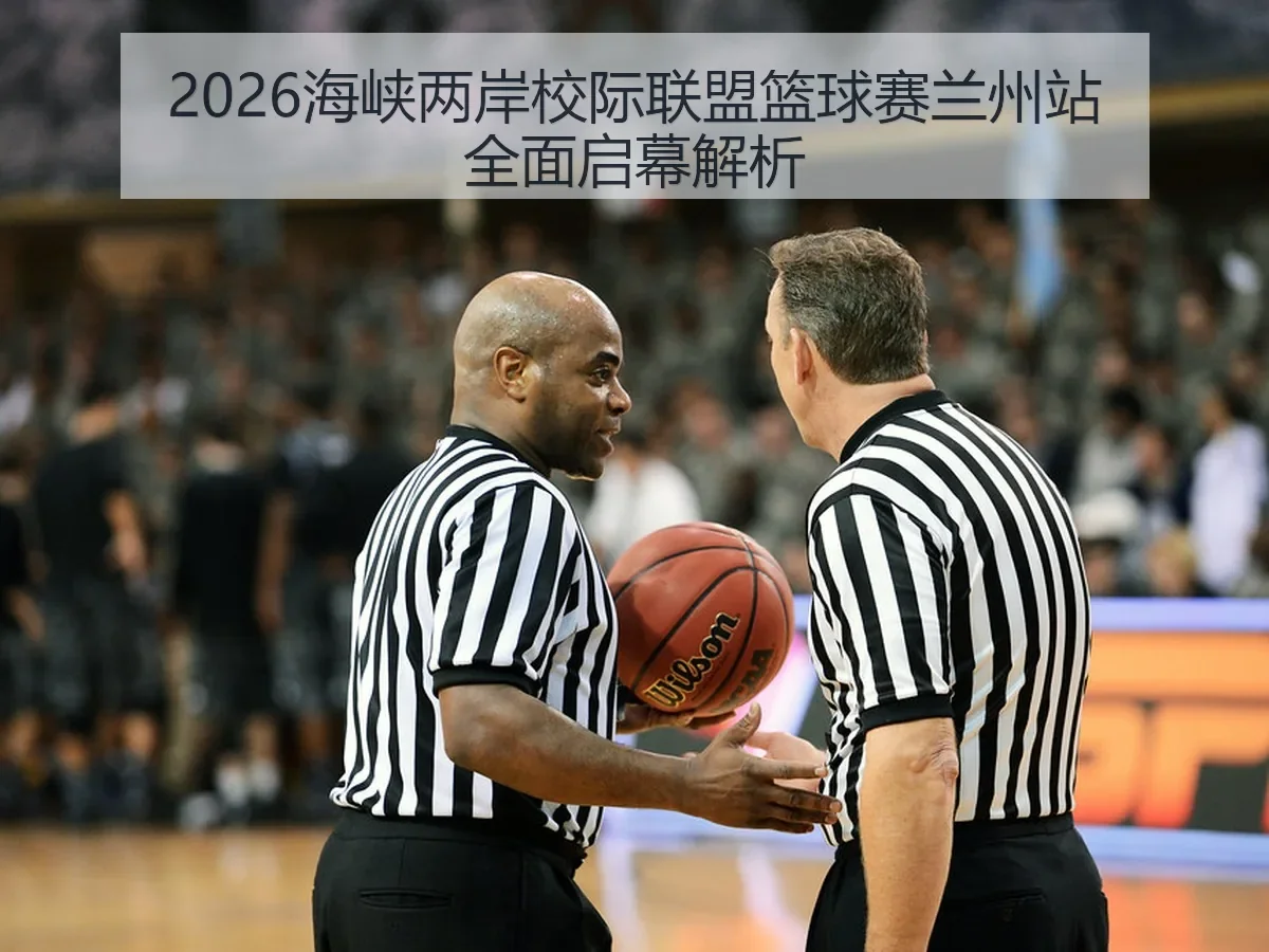 2026海峡两岸校际联盟篮球赛兰州站全面启幕解析
