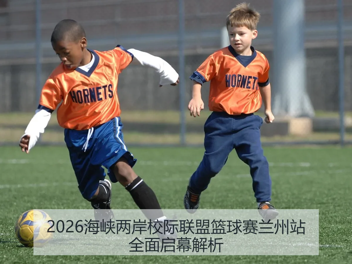 2026海峡两岸校际联盟篮球赛兰州站全面启幕解析