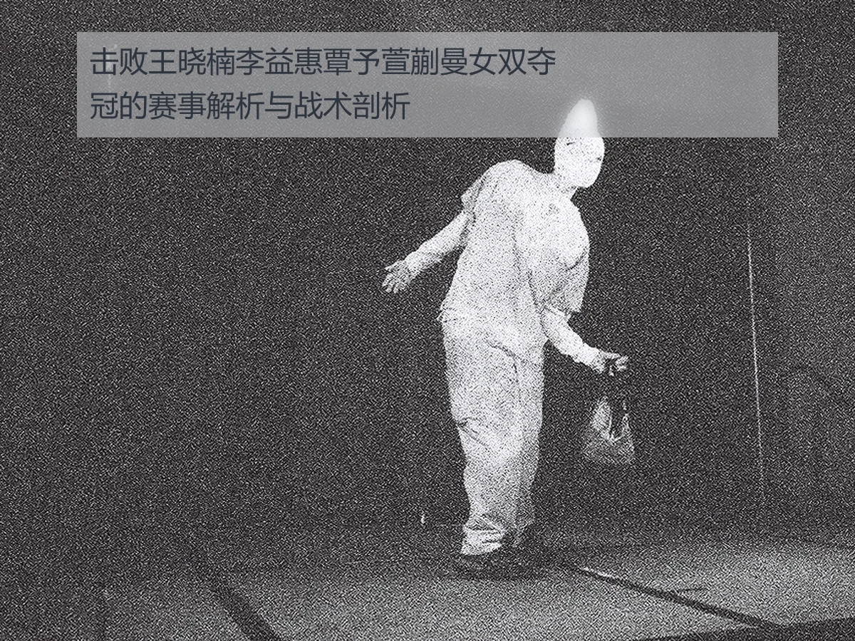 击败王晓楠李益惠覃予萱蒯曼女双夺冠的赛事解析与战术剖析
