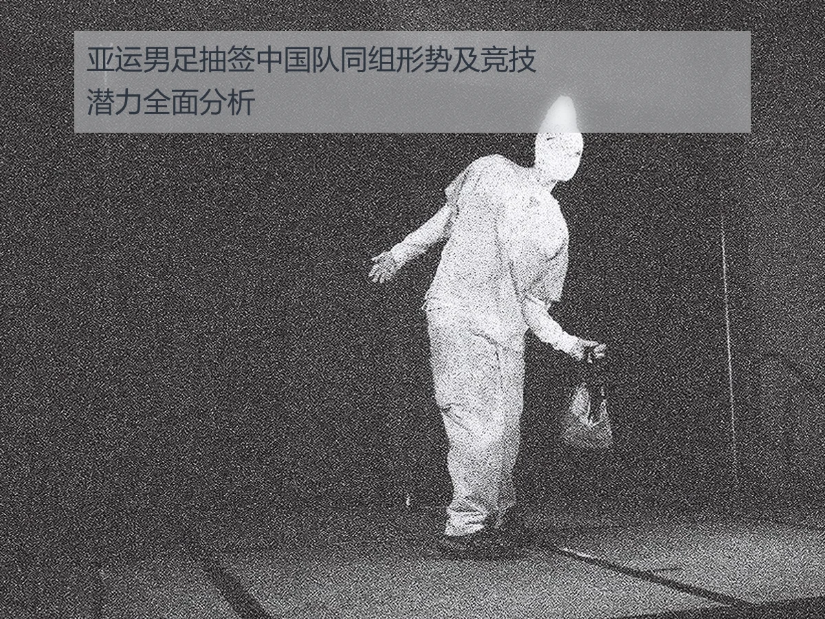 亚运男足抽签中国队同组形势及竞技潜力全面分析